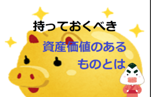 持っておくべき資産価値のあるものとは【実物資産と金融資産】